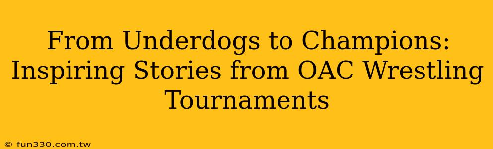 From Underdogs to Champions: Inspiring Stories from OAC Wrestling Tournaments