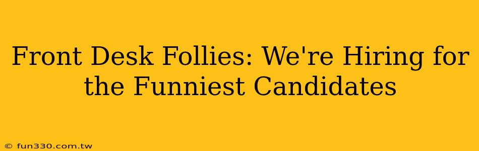 Front Desk Follies: We're Hiring for the Funniest Candidates