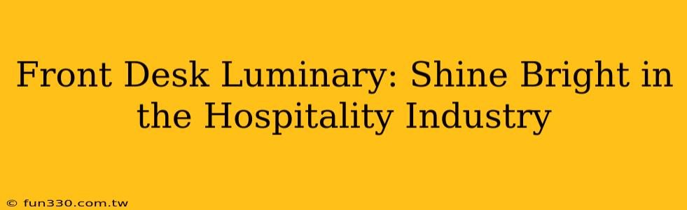 Front Desk Luminary: Shine Bright in the Hospitality Industry