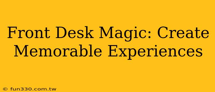 Front Desk Magic: Create Memorable Experiences