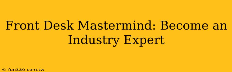 Front Desk Mastermind: Become an Industry Expert