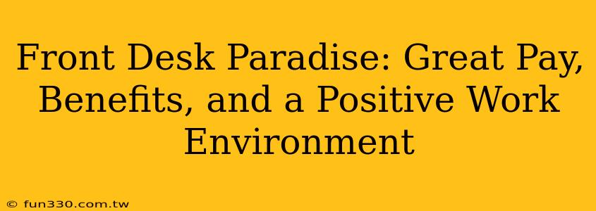 Front Desk Paradise: Great Pay, Benefits, and a Positive Work Environment