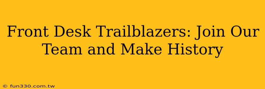 Front Desk Trailblazers: Join Our Team and Make History