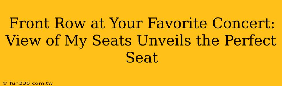 Front Row at Your Favorite Concert: View of My Seats Unveils the Perfect Seat