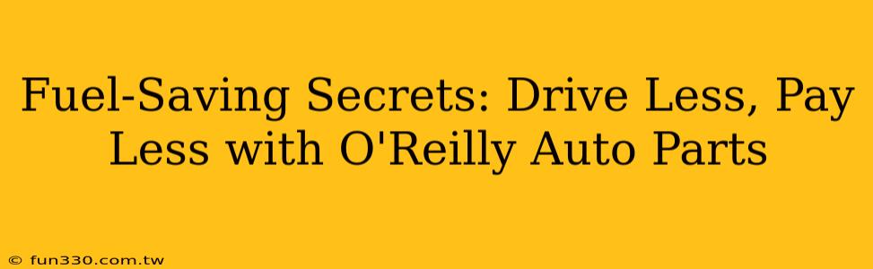 Fuel-Saving Secrets: Drive Less, Pay Less with O'Reilly Auto Parts