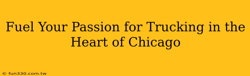 Fuel Your Passion for Trucking in the Heart of Chicago