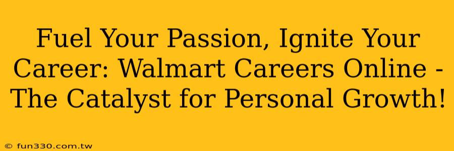 Fuel Your Passion, Ignite Your Career: Walmart Careers Online - The Catalyst for Personal Growth!