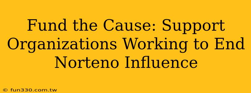 Fund the Cause: Support Organizations Working to End Norteno Influence