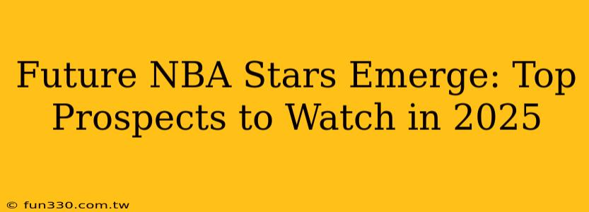 Future NBA Stars Emerge: Top Prospects to Watch in 2025