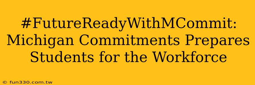 #FutureReadyWithMCommit: Michigan Commitments Prepares Students for the Workforce