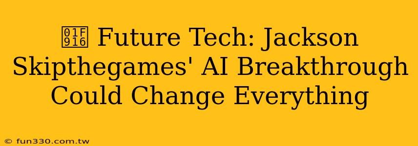 🤖 Future Tech: Jackson Skipthegames' AI Breakthrough Could Change Everything