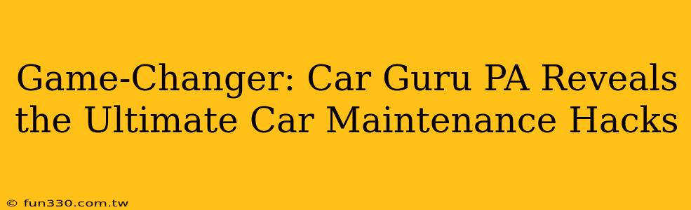 Game-Changer: Car Guru PA Reveals the Ultimate Car Maintenance Hacks