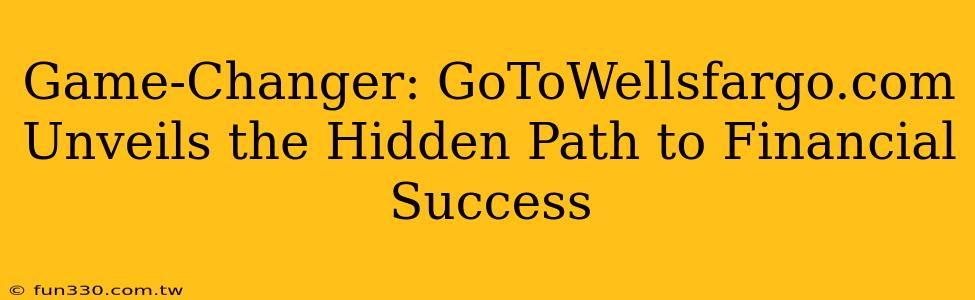 Game-Changer: GoToWellsfargo.com Unveils the Hidden Path to Financial Success