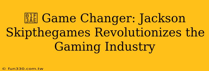 🎮 Game Changer: Jackson Skipthegames Revolutionizes the Gaming Industry