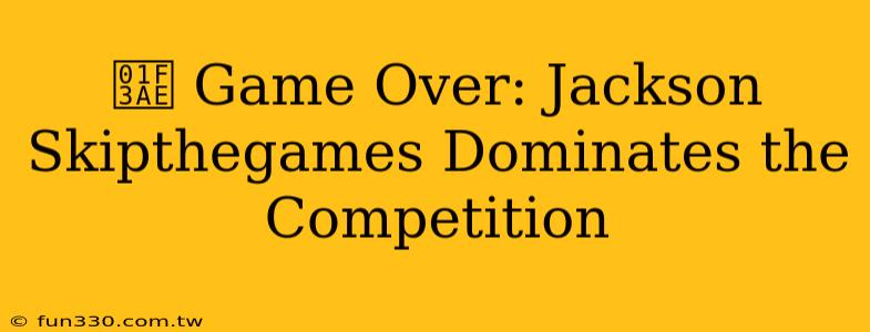 🎮 Game Over: Jackson Skipthegames Dominates the Competition