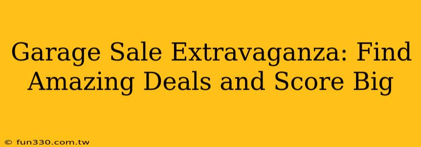 Garage Sale Extravaganza: Find Amazing Deals and Score Big