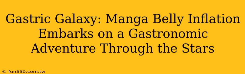 Gastric Galaxy: Manga Belly Inflation Embarks on a Gastronomic Adventure Through the Stars