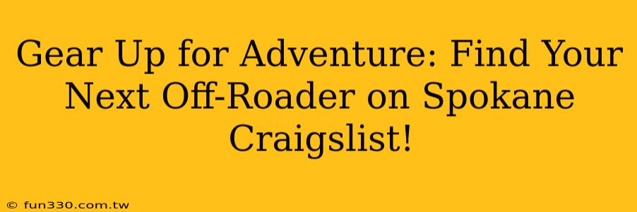 Gear Up for Adventure: Find Your Next Off-Roader on Spokane Craigslist!