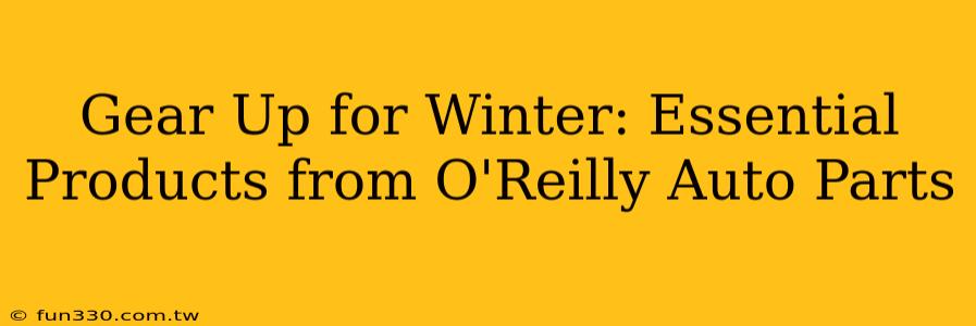 Gear Up for Winter: Essential Products from O'Reilly Auto Parts