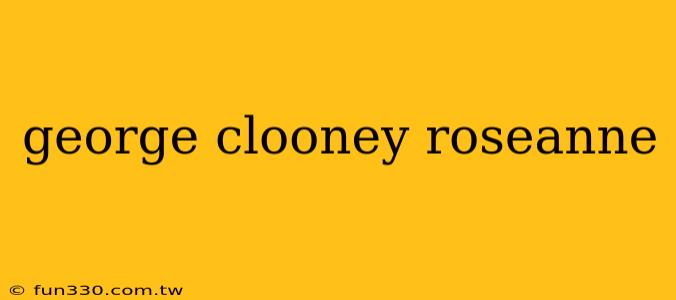 george clooney roseanne