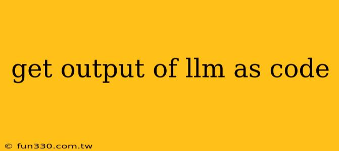 get output of llm as code