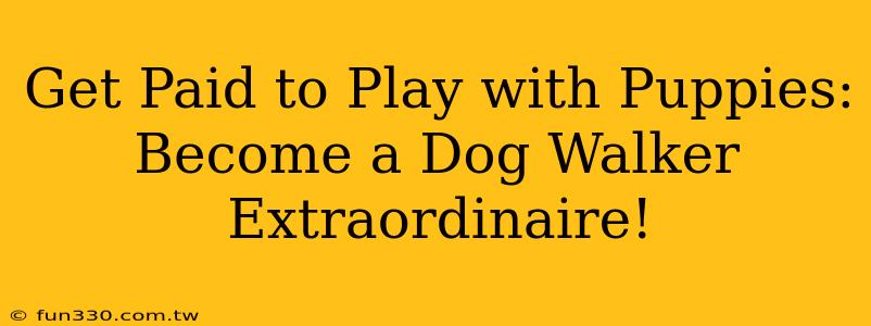 Get Paid to Play with Puppies: Become a Dog Walker Extraordinaire!