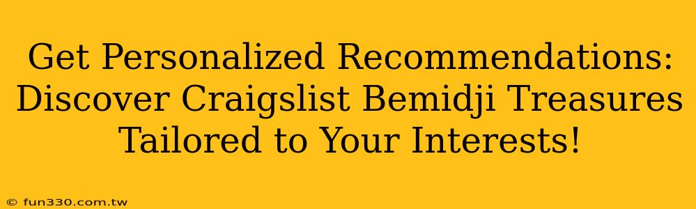 Get Personalized Recommendations: Discover Craigslist Bemidji Treasures Tailored to Your Interests!