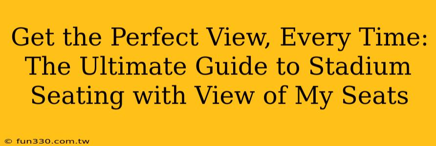 Get the Perfect View, Every Time: The Ultimate Guide to Stadium Seating with View of My Seats