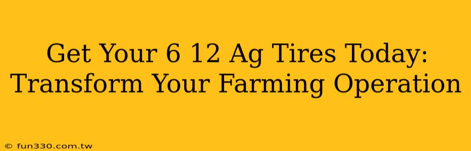 Get Your 6 12 Ag Tires Today: Transform Your Farming Operation