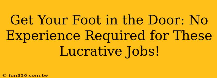 Get Your Foot in the Door: No Experience Required for These Lucrative Jobs!