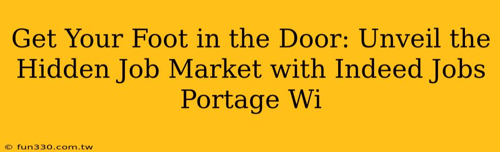 Get Your Foot in the Door: Unveil the Hidden Job Market with Indeed Jobs Portage Wi