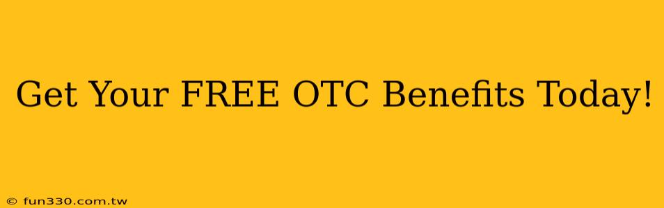 Get Your FREE OTC Benefits Today!