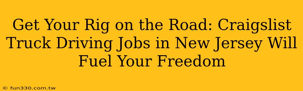 Get Your Rig on the Road: Craigslist Truck Driving Jobs in New Jersey Will Fuel Your Freedom