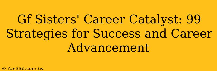 Gf Sisters' Career Catalyst: 99 Strategies for Success and Career Advancement