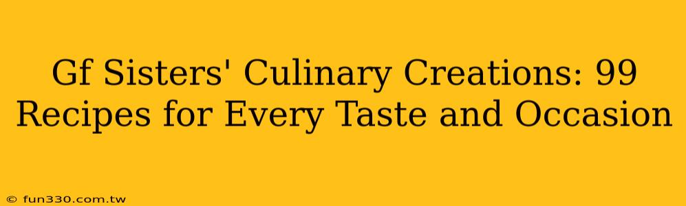 Gf Sisters' Culinary Creations: 99 Recipes for Every Taste and Occasion