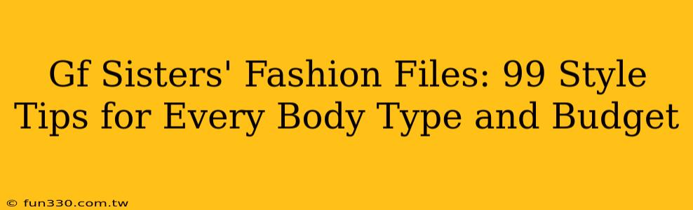 Gf Sisters' Fashion Files: 99 Style Tips for Every Body Type and Budget