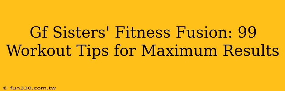 Gf Sisters' Fitness Fusion: 99 Workout Tips for Maximum Results