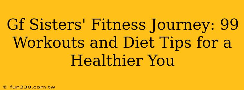 Gf Sisters' Fitness Journey: 99 Workouts and Diet Tips for a Healthier You