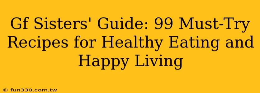 Gf Sisters' Guide: 99 Must-Try Recipes for Healthy Eating and Happy Living