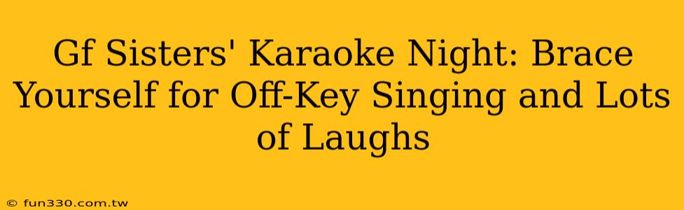 Gf Sisters' Karaoke Night: Brace Yourself for Off-Key Singing and Lots of Laughs