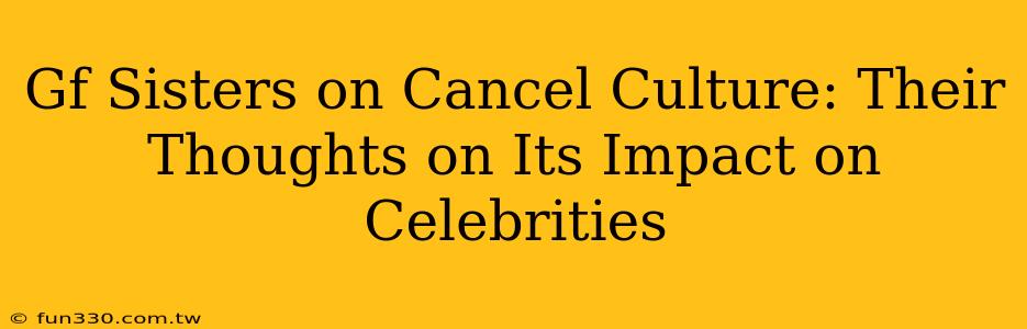 Gf Sisters on Cancel Culture: Their Thoughts on Its Impact on Celebrities