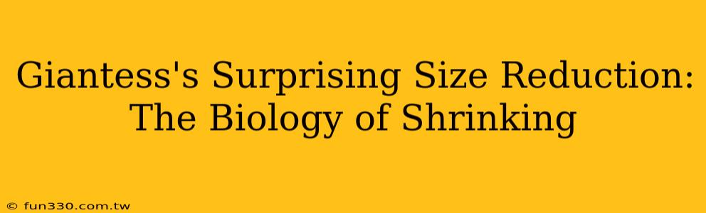 Giantess's Surprising Size Reduction: The Biology of Shrinking