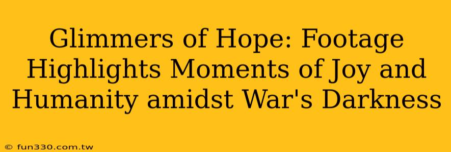 Glimmers of Hope: Footage Highlights Moments of Joy and Humanity amidst War's Darkness