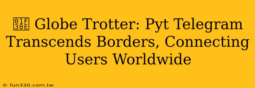 🌎 Globe Trotter: Pyt Telegram Transcends Borders, Connecting Users Worldwide