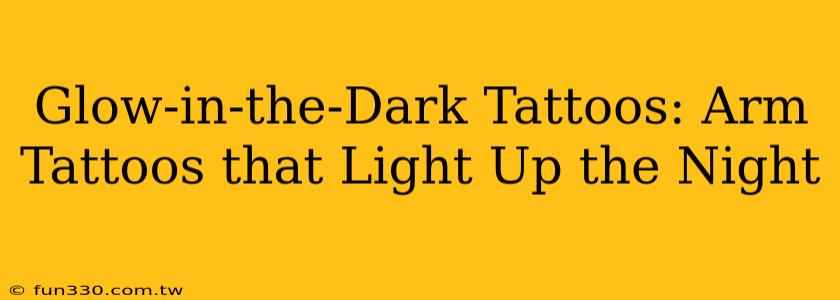 Glow-in-the-Dark Tattoos: Arm Tattoos that Light Up the Night