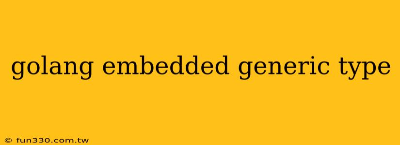 golang embedded generic type