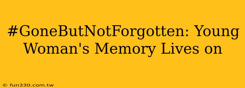 #GoneButNotForgotten: Young Woman's Memory Lives on