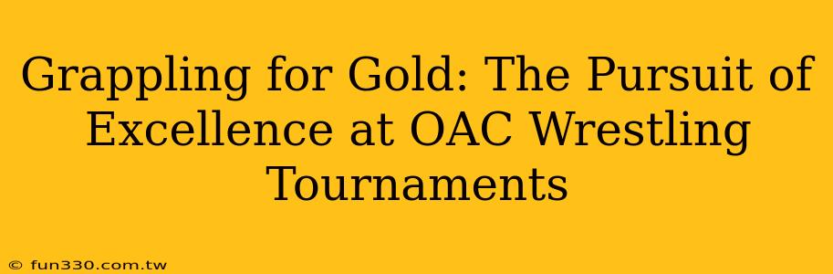 Grappling for Gold: The Pursuit of Excellence at OAC Wrestling Tournaments