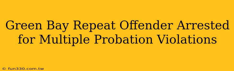 Green Bay Repeat Offender Arrested for Multiple Probation Violations