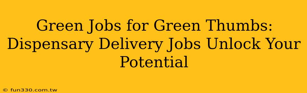 Green Jobs for Green Thumbs: Dispensary Delivery Jobs Unlock Your Potential